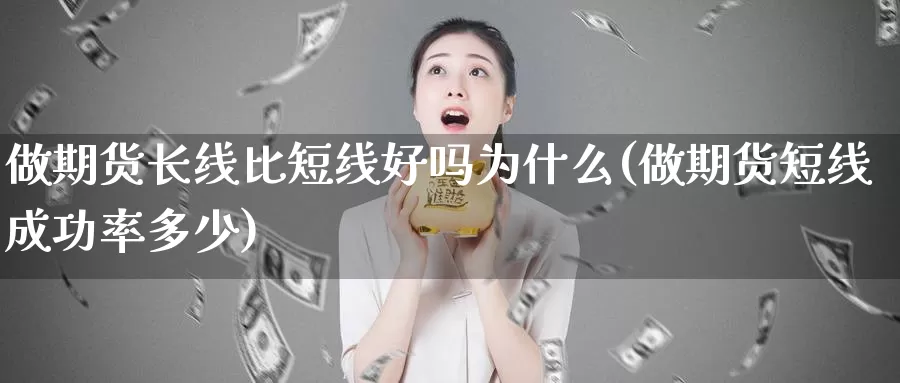 做期货长线比短线好吗为什么(做期货短线成功率多少)_https://www.zhuotongtaye.com_期货走势_第1张