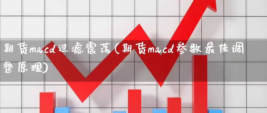 期货macd过滤震荡(期货macd参数最佳调整原理)_https://www.zhuotongtaye.com_期货平台_第1张