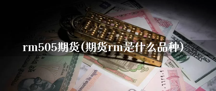 rm505期货(期货rm是什么品种)_https://www.zhuotongtaye.com_期货知识_第1张