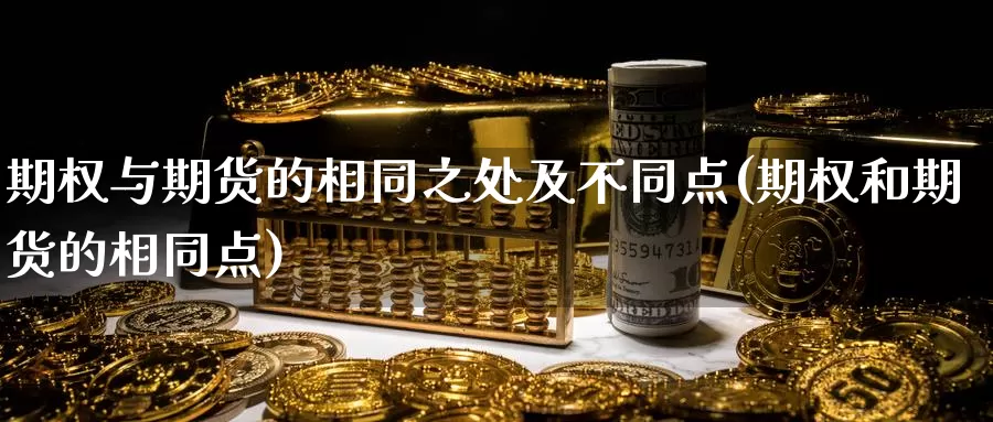 期权与期货的相同之处及不同点(期权和期货的相同点)_https://www.zhuotongtaye.com_期货百科_第1张