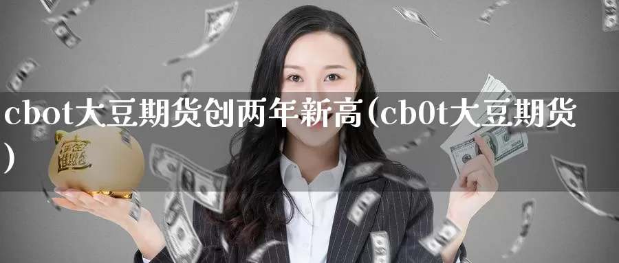 cbot大豆期货创两年新高(cb0t大豆期货)_https://www.zhuotongtaye.com_期货知识_第1张