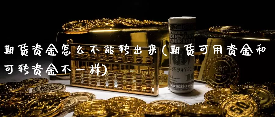 期货资金怎么不能转出来(期货可用资金和可转资金不一样)_https://www.zhuotongtaye.com_期货平台_第1张