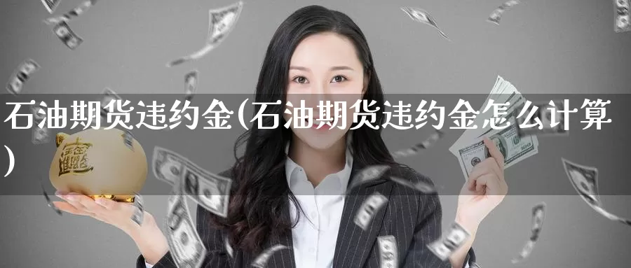 石油期货违约金(石油期货违约金怎么计算)_https://www.zhuotongtaye.com_期货分析_第1张