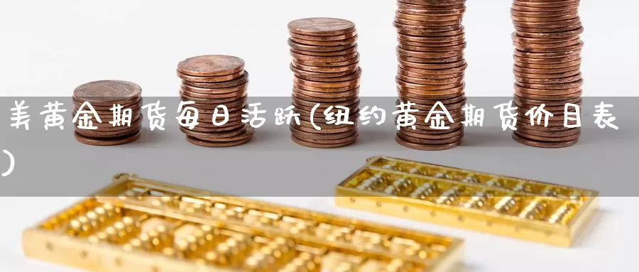 美黄金期货每日活跃(纽约黄金期货价目表)_https://www.zhuotongtaye.com_期货走势_第1张