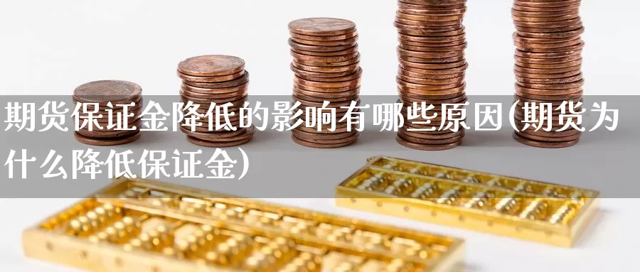 期货保证金降低的影响有哪些原因(期货为什么降低保证金)_https://www.zhuotongtaye.com_期货分析_第1张