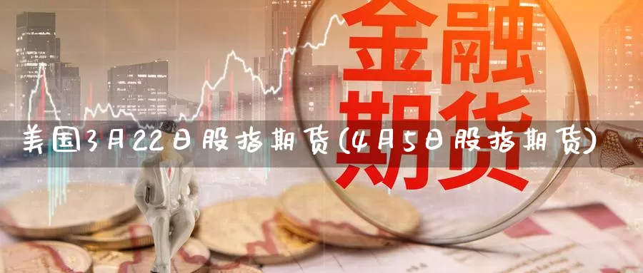 美国3月22日股指期货(4月5日股指期货)_https://www.zhuotongtaye.com_期货平台_第1张