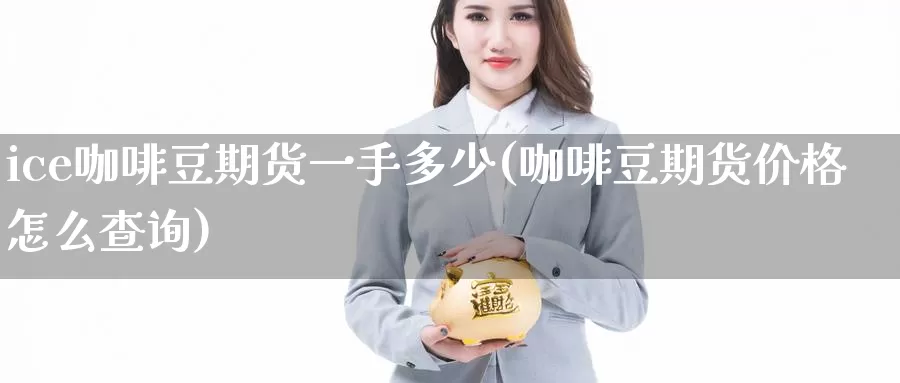 ice咖啡豆期货一手多少(咖啡豆期货价格怎么查询)_https://www.zhuotongtaye.com_期货平台_第1张