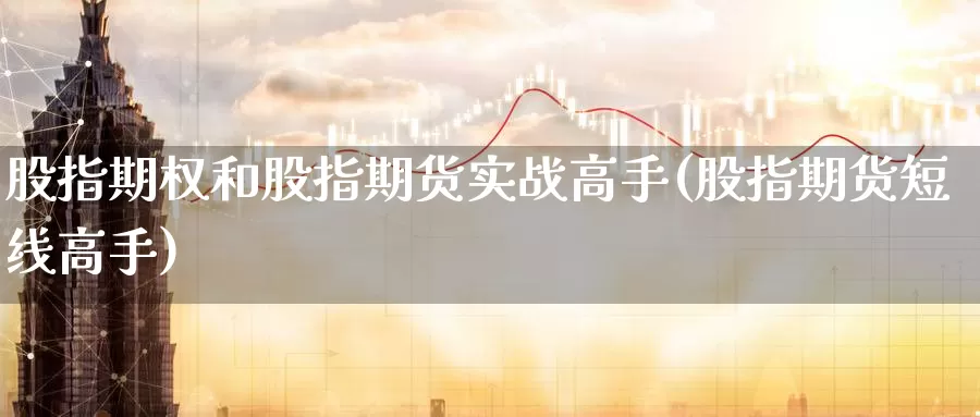 股指期权和股指期货实战高手(股指期货短线高手)_https://www.zhuotongtaye.com_期货分析_第1张