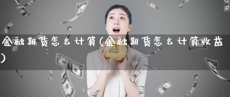 金融期货怎么计算(金融期货怎么计算收益)_https://www.zhuotongtaye.com_期货知识_第1张