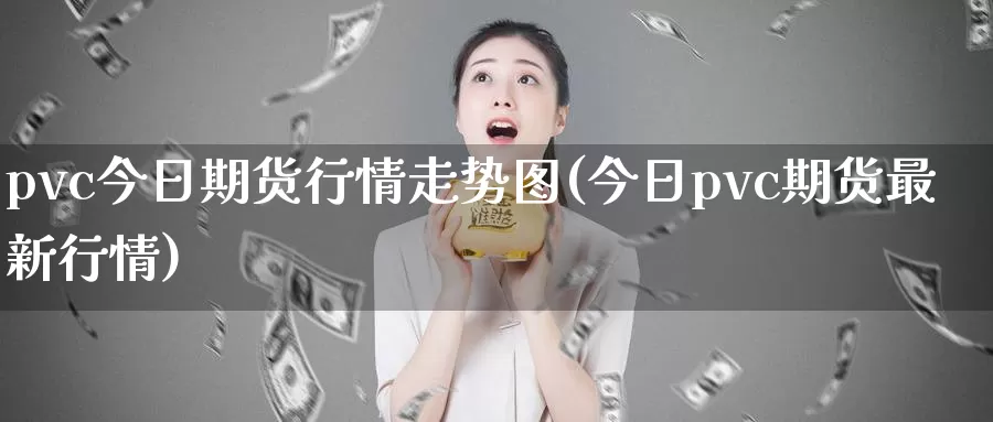 pvc今日期货行情走势图(今日pvc期货最新行情)_https://www.zhuotongtaye.com_期货平台_第1张