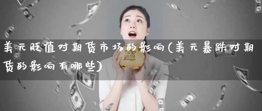 美元贬值对期货市场的影响(美元暴跌对期货的影响有哪些)_https://www.zhuotongtaye.com_期货平台_第1张