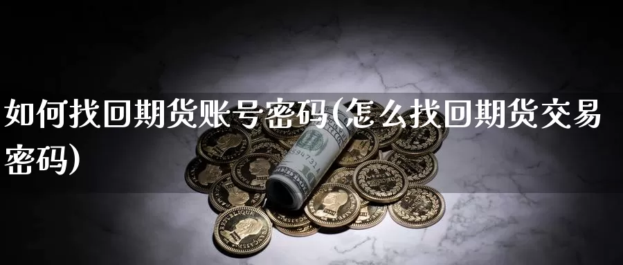 如何找回期货账号密码(怎么找回期货交易密码)_https://www.zhuotongtaye.com_期货平台_第1张