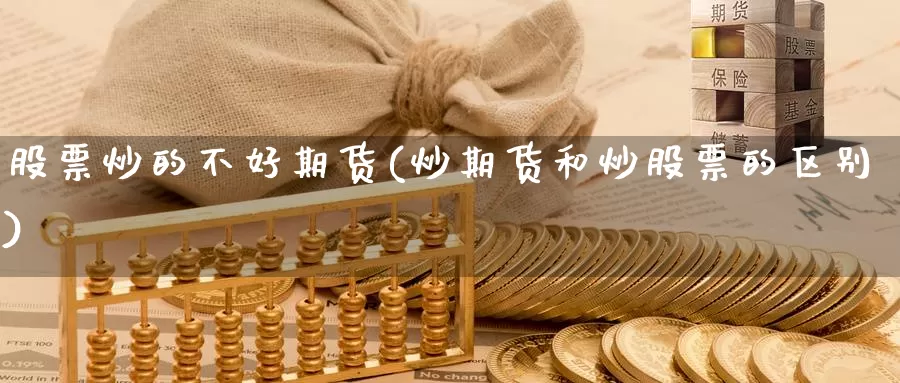 股票炒的不好期货(炒期货和炒股票的区别)_https://www.zhuotongtaye.com_期货分析_第1张