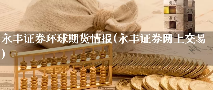 永丰证券环球期货情报(永丰证券网上交易)_https://www.zhuotongtaye.com_期货分析_第1张