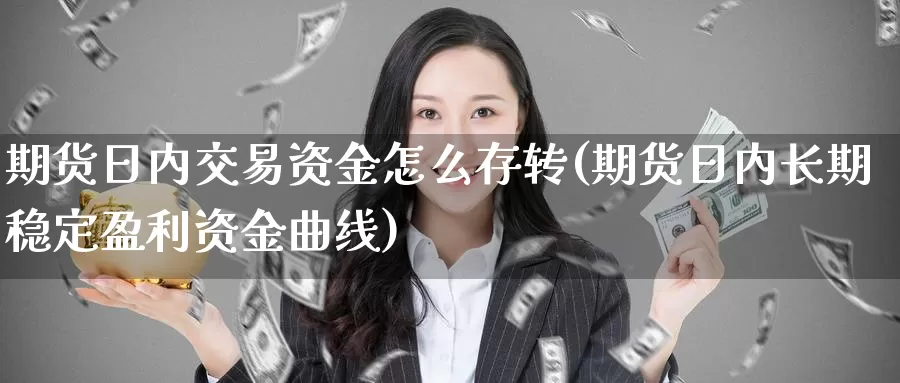 期货日内交易资金怎么存转(期货日内长期稳定盈利资金曲线)_https://www.zhuotongtaye.com_期货分析_第1张