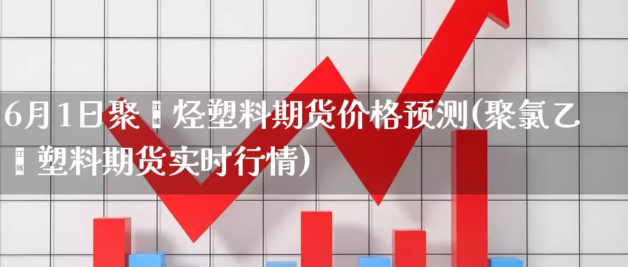 6月1日聚烯烃塑料期货价格预测(聚氯乙烯塑料期货实时行情)_https://www.zhuotongtaye.com_期货百科_第1张