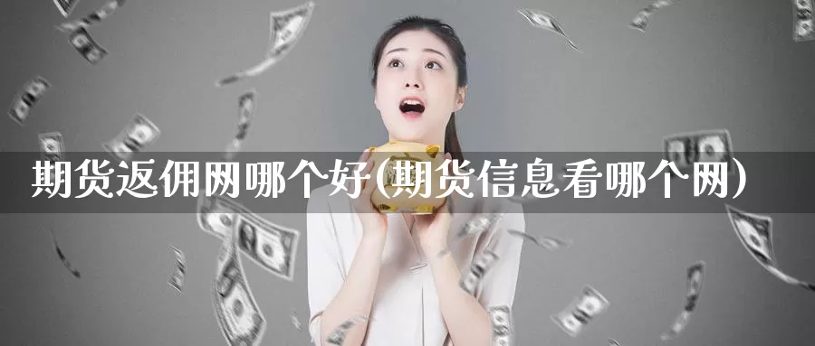 期货返佣网哪个好(期货信息看哪个网)_https://www.zhuotongtaye.com_期货平台_第1张