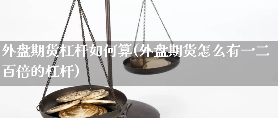 外盘期货杠杆如何算(外盘期货怎么有一二百倍的杠杆)_https://www.zhuotongtaye.com_期货平台_第1张