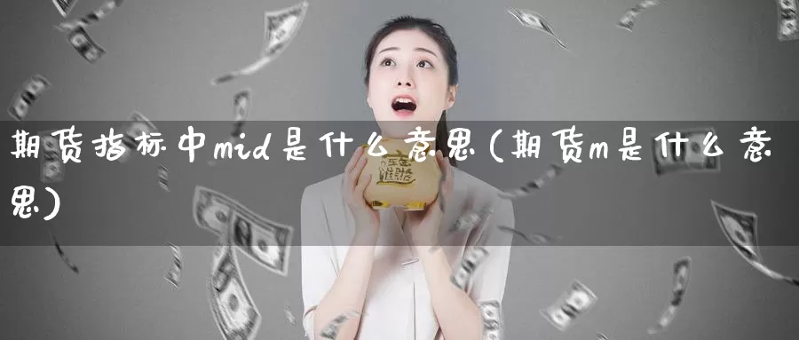 期货指标中mid是什么意思(期货m是什么意思)_https://www.zhuotongtaye.com_期货知识_第1张