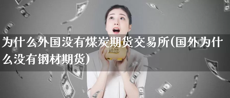 为什么外国没有煤炭期货交易所(国外为什么没有钢材期货)_https://www.zhuotongtaye.com_期货知识_第1张