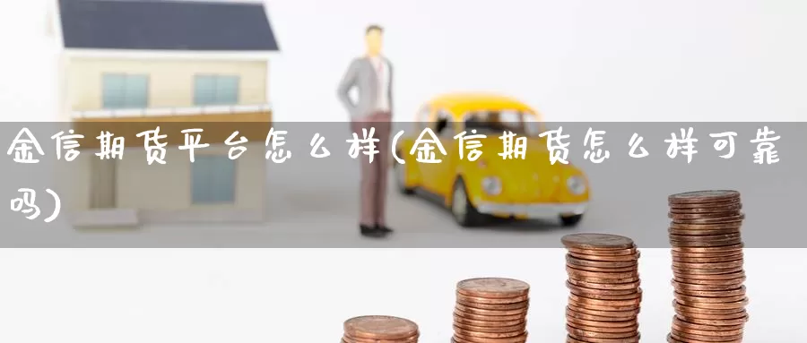 金信期货平台怎么样(金信期货怎么样可靠吗)_https://www.zhuotongtaye.com_期货知识_第1张