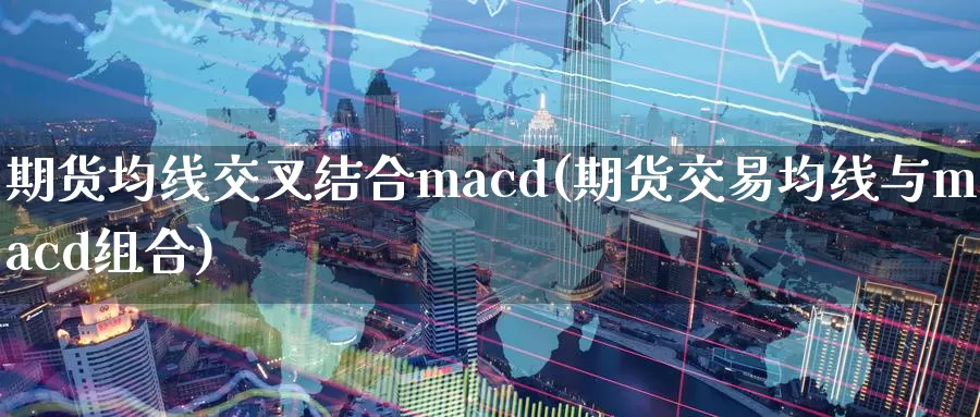 期货均线交叉结合macd(期货交易均线与macd组合)_https://www.zhuotongtaye.com_期货分析_第1张