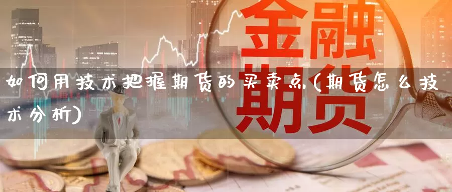 如何用技术把握期货的买卖点(期货怎么技术分析)_https://www.zhuotongtaye.com_期货走势_第1张