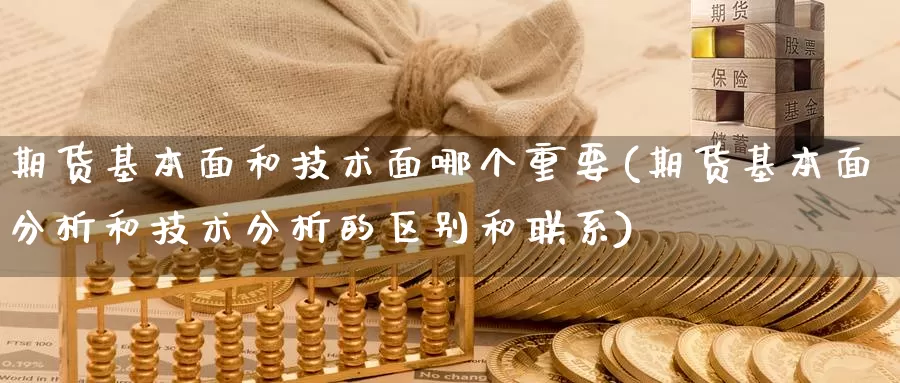 期货基本面和技术面哪个重要(期货基本面分析和技术分析的区别和联系)_https://www.zhuotongtaye.com_期货百科_第1张