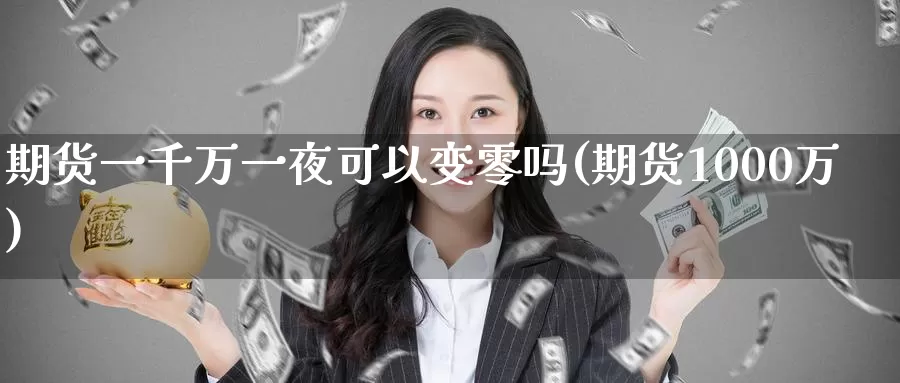 期货一千万一夜可以变零吗(期货1000万)_https://www.zhuotongtaye.com_期货百科_第1张