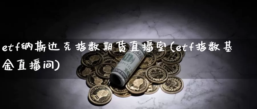 etf纳斯达克指数期货直播室(etf指数基金直播间)_https://www.zhuotongtaye.com_期货走势_第1张