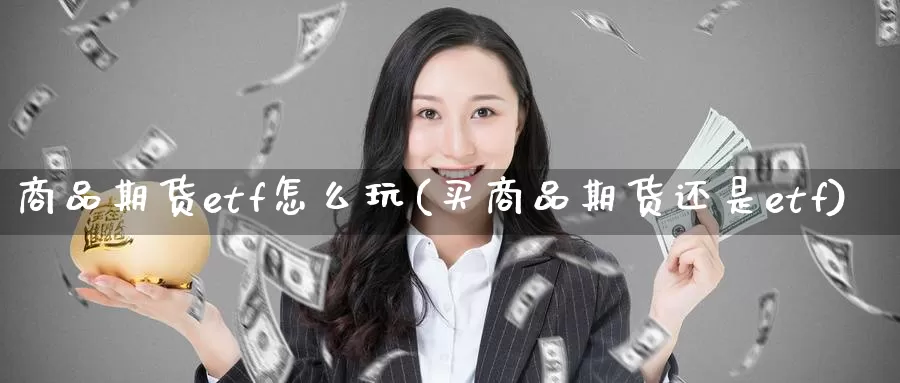 商品期货etf怎么玩(买商品期货还是etf)_https://www.zhuotongtaye.com_期货分析_第1张