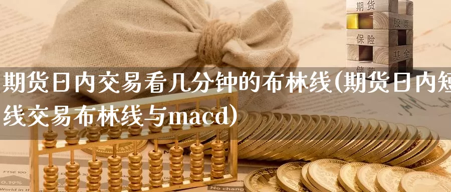 期货日内交易看几分钟的布林线(期货日内短线交易布林线与macd)_https://www.zhuotongtaye.com_期货分析_第1张