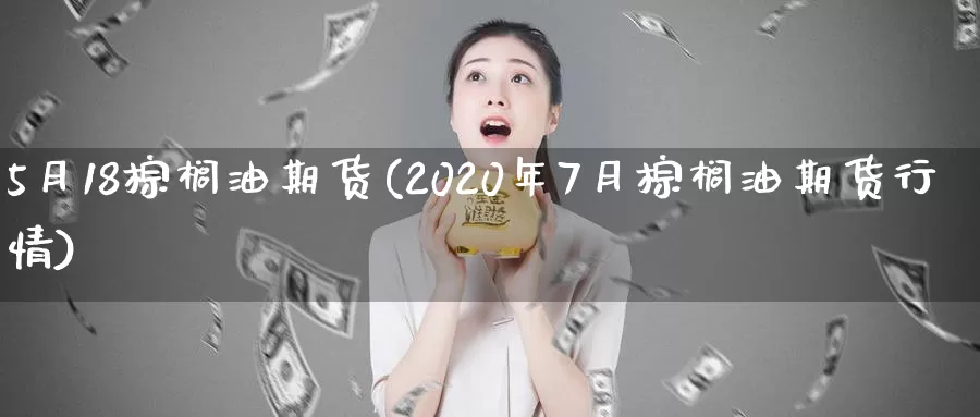 5月18棕榈油期货(2020年7月棕榈油期货行情)_https://www.zhuotongtaye.com_期货知识_第1张