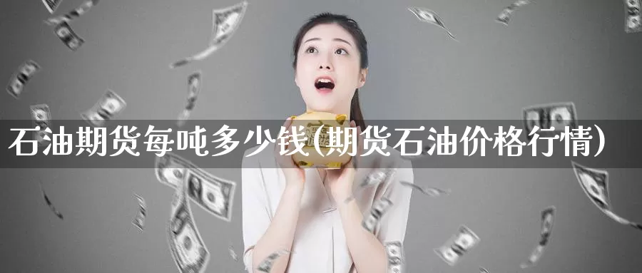 石油期货每吨多少钱(期货石油价格行情)_https://www.zhuotongtaye.com_期货平台_第1张