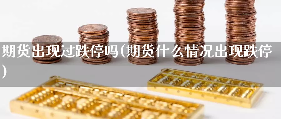 期货出现过跌停吗(期货什么情况出现跌停)_https://www.zhuotongtaye.com_期货知识_第1张