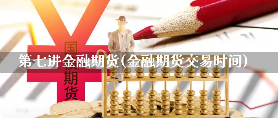 第七讲金融期货(金融期货交易时间)_https://www.zhuotongtaye.com_期货知识_第1张