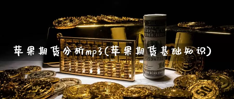 苹果期货分析mp3(苹果期货基础知识)_https://www.zhuotongtaye.com_期货百科_第1张