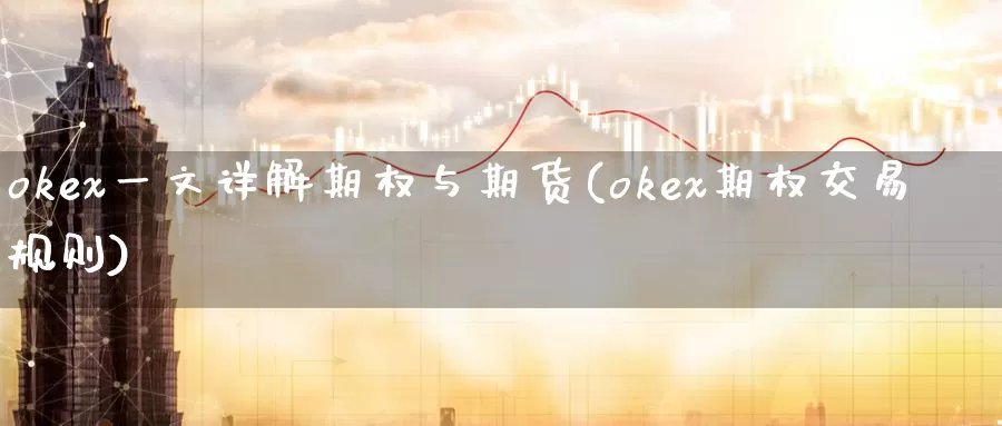 okex一文详解期权与期货(okex期权交易规则)_https://www.zhuotongtaye.com_期货平台_第1张