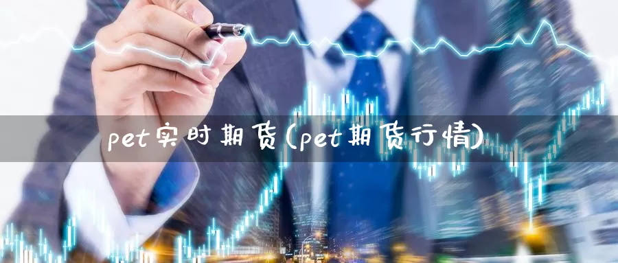 pet实时期货(pet期货行情)_https://www.zhuotongtaye.com_期货百科_第1张