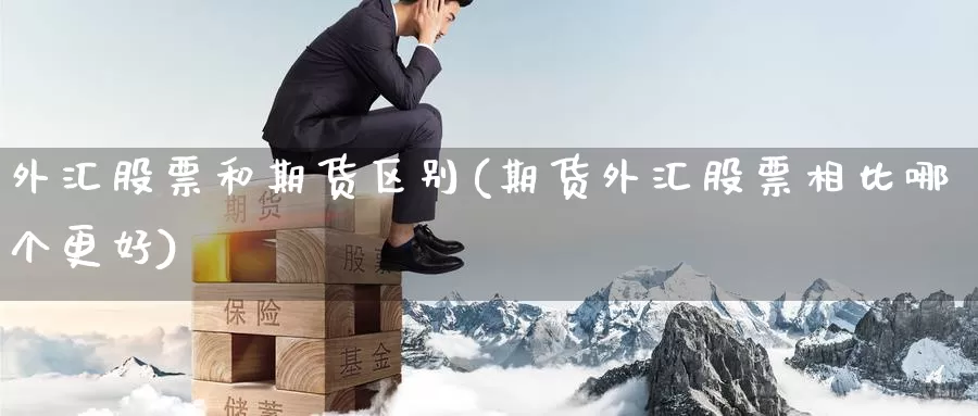 外汇股票和期货区别(期货外汇股票相比哪个更好)_https://www.zhuotongtaye.com_期货平台_第1张