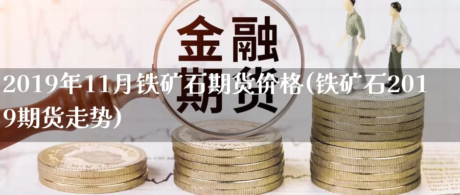 2019年11月铁矿石期货价格(铁矿石2019期货走势)_https://www.zhuotongtaye.com_期货百科_第1张