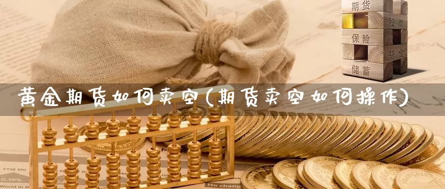 黄金期货如何卖空(期货卖空如何操作)_https://www.zhuotongtaye.com_期货百科_第1张