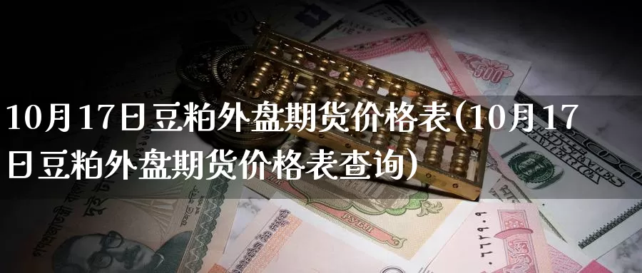 10月17日豆粕外盘期货价格表(10月17日豆粕外盘期货价格表查询)_https://www.zhuotongtaye.com_期货分析_第1张