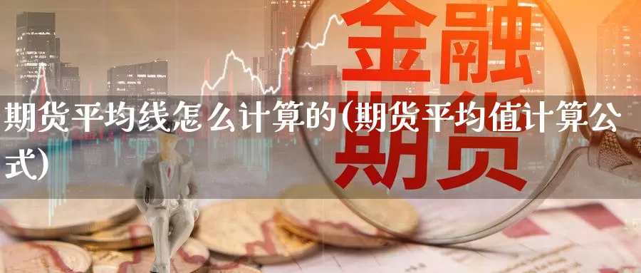 期货平均线怎么计算的(期货平均值计算公式)_https://www.zhuotongtaye.com_期货平台_第1张