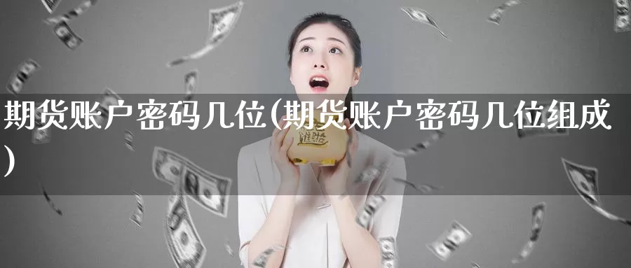 期货账户密码几位(期货账户密码几位组成)_https://www.zhuotongtaye.com_期货知识_第1张