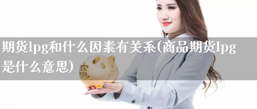 期货lpg和什么因素有关系(商品期货lpg是什么意思)_https://www.zhuotongtaye.com_期货百科_第1张