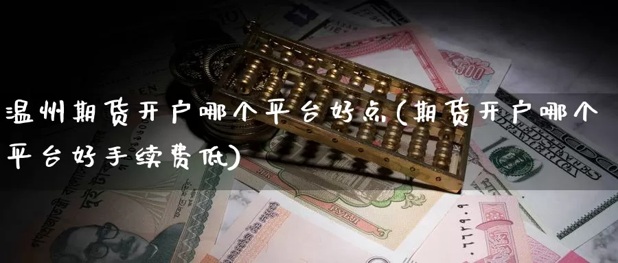 温州期货开户哪个平台好点(期货开户哪个平台好手续费低)_https://www.zhuotongtaye.com_期货分析_第1张