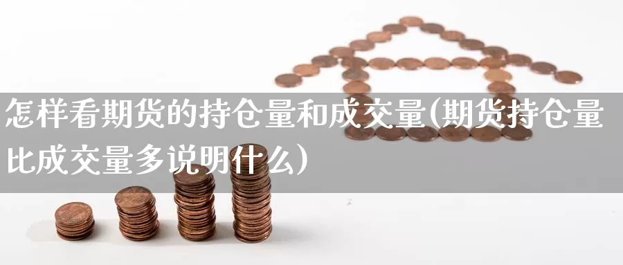 怎样看期货的持仓量和成交量(期货持仓量比成交量多说明什么)_https://www.zhuotongtaye.com_期货分析_第1张