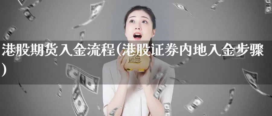 港股期货入金流程(港股证券内地入金步骤)_https://www.zhuotongtaye.com_期货走势_第1张